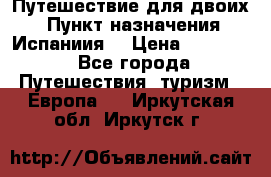 Путешествие для двоих  › Пункт назначения ­ Испаниия  › Цена ­ 83 000 - Все города Путешествия, туризм » Европа   . Иркутская обл.,Иркутск г.